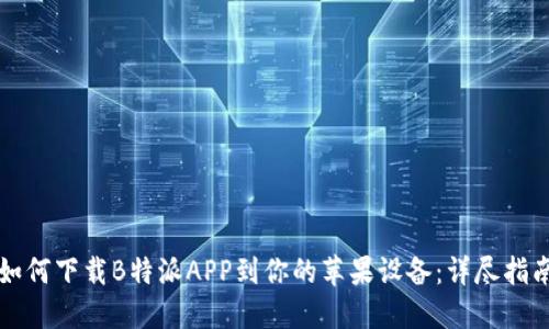 如何下载B特派APP到你的苹果设备：详尽指南