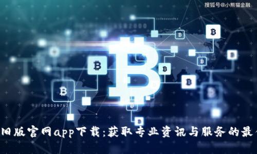 B特派旧版官网app下载：获取专业资讯与服务的最佳选择
