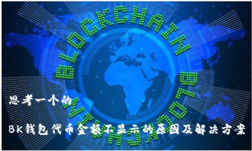 思考一个的

BK钱包代币金额不显示的原因及解决方案