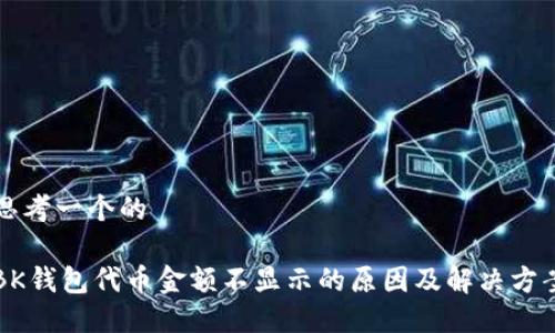 思考一个的

BK钱包代币金额不显示的原因及解决方案