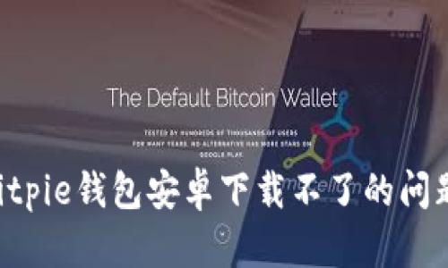 如何解决Bitpie钱包安卓下载不了的问题：全面指南