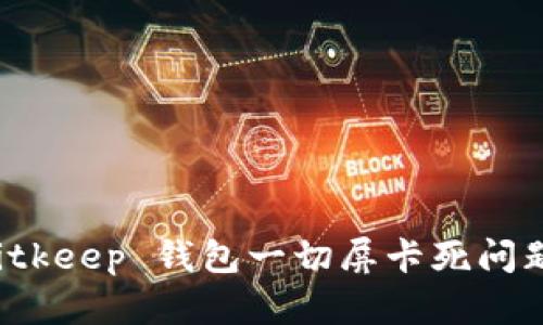 如何解决 Bitkeep 钱包一切屏卡死问题的终极指南