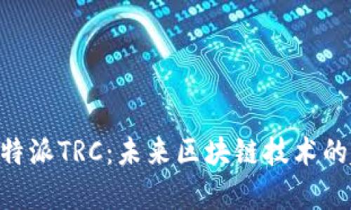 深度解析B特派TRC：未来区块链技术的趋势与应用