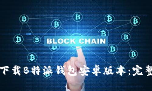 如何下载B特派钱包安卓版本：完整指南
