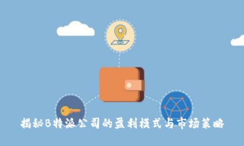 揭秘B特派公司的盈利模式与市场策略