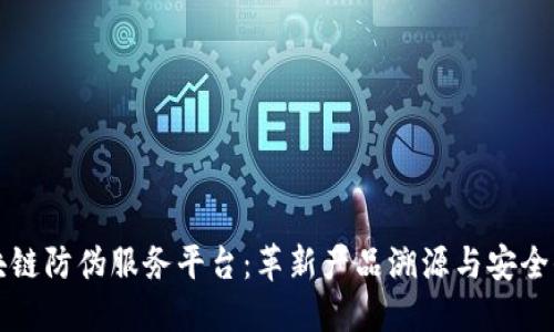 区块链防伪服务平台：革新产品溯源与安全保障