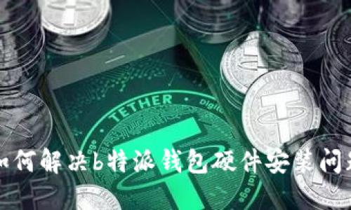 如何解决b特派钱包硬件安装问题