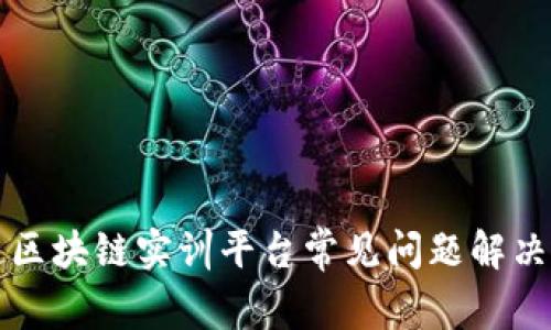 知链区块链实训平台常见问题解决指南