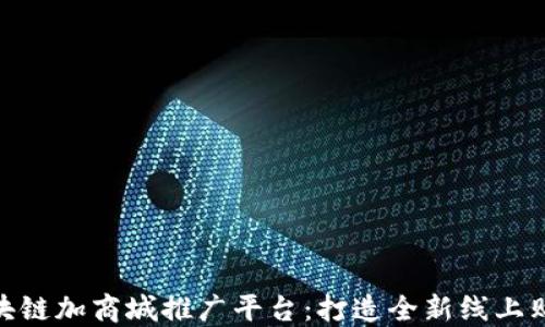 
最新区块链加商城推广平台：打造全新线上购物体验