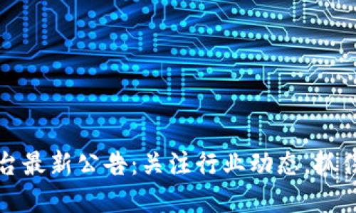 区块链平台最新公告：关注行业动态，抓住投资机会