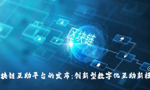 区块链互助平台的发布：创新型数字化互助新模式