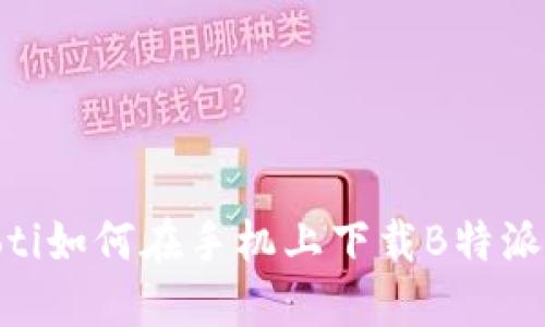 biatoti如何在手机上下载B特派应用？
