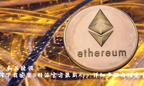 !-- 和关键词 --
如何下载安装B特派官方最新App：详细步骤与注意事项