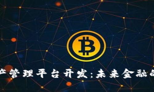 区块链资产管理平台开发：未来金融的必然趋势