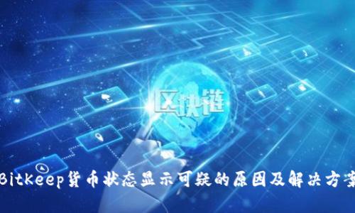 BitKeep货币状态显示可疑的原因及解决方案
