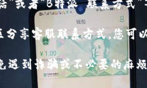 要找到B特派的客服电话号码，您可以尝试以下几种方法：

1. **官方网站**: 访问B特派的官网，通常在网站的底部或者“联系我们”页面上会列出客服的联系方式。

2. **APP内帮助**: 如果您使用B特派的手机客户端，通常在APP的设置或者帮助中心中也会提供客服联系方式。

3. **社交媒体**: 许多公司在他们的社交媒体账号上提供客服支持，您可以通过关注B特派的官方社交媒体账号，找到联系他们客服的方式。

4. **搜索引擎**: 您可以在搜索引擎中输入“B特派 客服电话”或者“B特派 联系方式”等关键词，往往能找到相关的信息。

5. **用户论坛与社区**: 有时候，其他用户在讨论论坛和社区分享客服联系方式，您可以查找相关话题获取帮助。

确保在拨打任何联系电话之前，仔细核实号码的准确性，以避免遇到诈骗或不必要的麻烦。如果您还有其他问题或者需要更详细的信息，请随时告诉我！