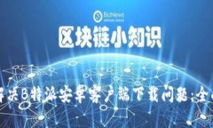 如何解决B特派安卓客户端下载问题：全面指南