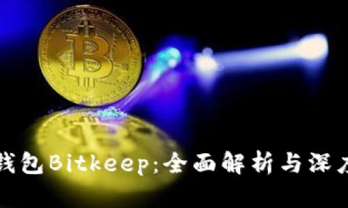 比特钱包Bitkeep：全面解析与深度评测