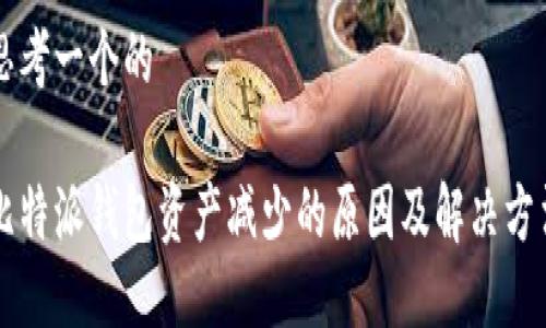 思考一个的

比特派钱包资产减少的原因及解决方法