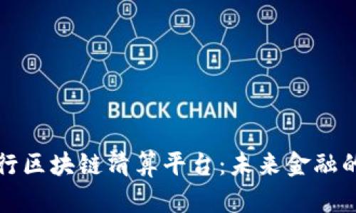 招商银行区块链清算平台：未来金融的颠覆者