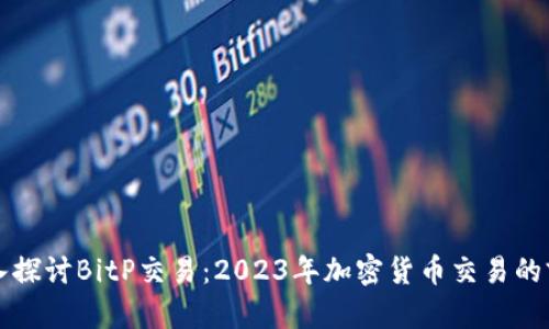 深入探讨BitP交易：2023年加密货币交易的前沿