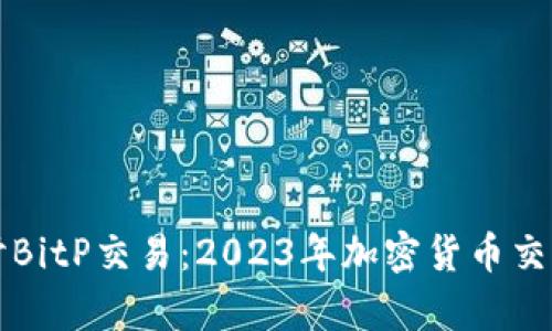 深入探讨BitP交易：2023年加密货币交易的前沿