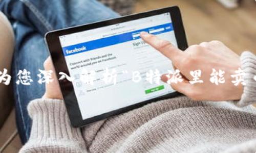 在金融科技和数字货币日益普及的今天，许多人开始关注诸如B特派这样的交易平台。本文将为您深入解析“B特派里能卖币吗？”这个问题，并帮助您了解B特派的特点、功能，以及在这个平台上进行币交易的实用信息。

B特派能否进行币交易：详细解析与实用指南