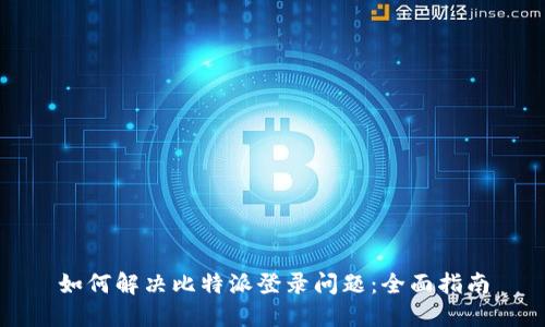 如何解决比特派登录问题：全面指南