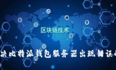 如何解决比特派钱包服务器出现错误的问题？