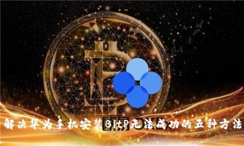 解决华为手机安装BitP无法成功的五种方法
