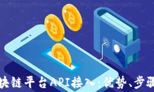 
全面解析区块链平台API接入：优势、步骤与常见问题