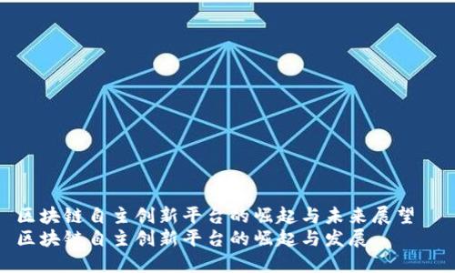 区块链自主创新平台的崛起与未来展望  
区块链自主创新平台的崛起与发展
