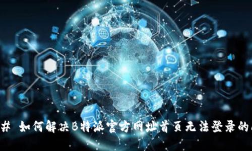 ### 如何解决B特派官方网址首页无法登录的问题