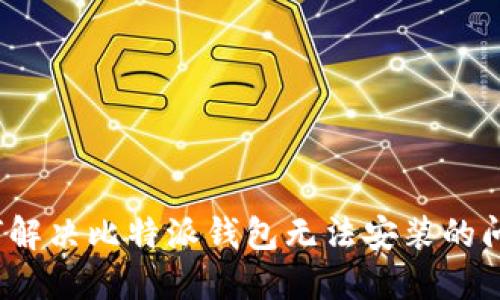 如何解决比特派钱包无法安装的问题？