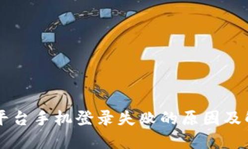 区块链平台手机登录失败的原因及解决办法