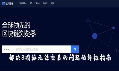 解决B特派无法交易的问题的终极指南