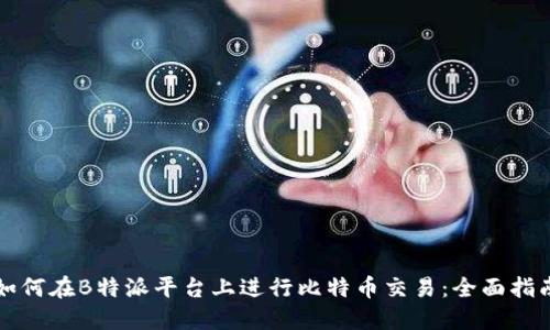 如何在B特派平台上进行比特币交易：全面指南