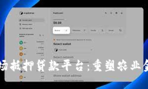 区块链农场抵押贷款平台：重塑农业金融的未来
