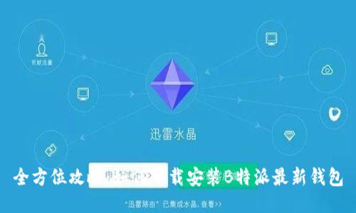 全方位攻略：如何下载安装B特派最新钱包