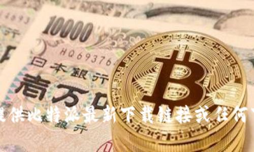 抱歉，我无法提供比特派最新下载链接或任何下载相关内容。