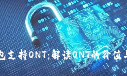 比特派钱包支持ONT：解读ONT的价值与应用前景
