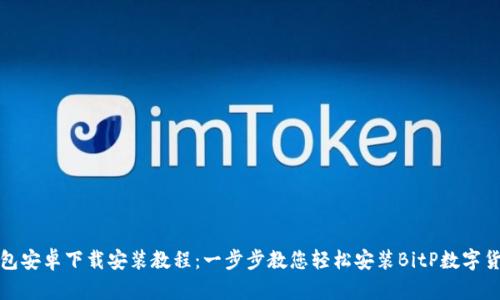 BitP钱包安卓下载安装教程：一步步教您轻松安装BitP数字货币钱包