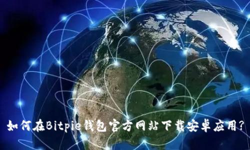 如何在Bitpie钱包官方网站下载安卓应用?