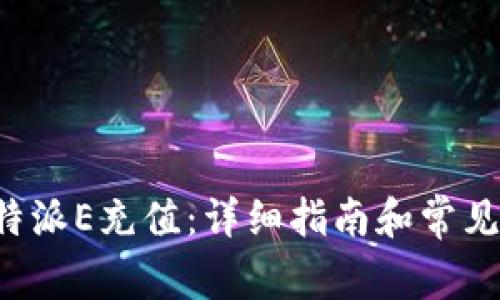 如何为B特派E充值：详细指南和常见问题解答