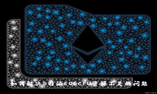 如何解决B特派EOSCPU资源不足的问题
