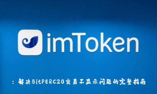 : 解决BitPERC20交易不显示问题的完整指南
