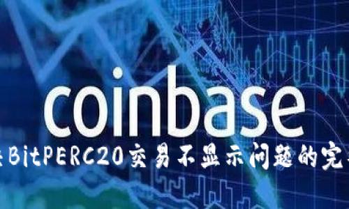 : 解决BitPERC20交易不显示问题的完整指南