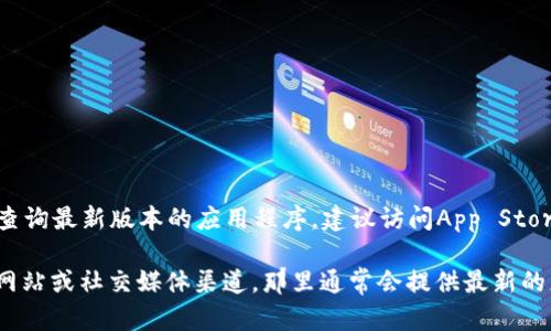 截至2023年10月，BitP的最新版本信息可能会有所更新。如果您想查询最新版本的应用程序，建议访问App Store，直接在搜索栏中查找“BitP”，以获得最新版本和更新的相关信息。

如果您需要特定的版本信息或功能说明，您也可以访问BitP的官方网站或社交媒体渠道，那里通常会提供最新的更新公告和版本说明。