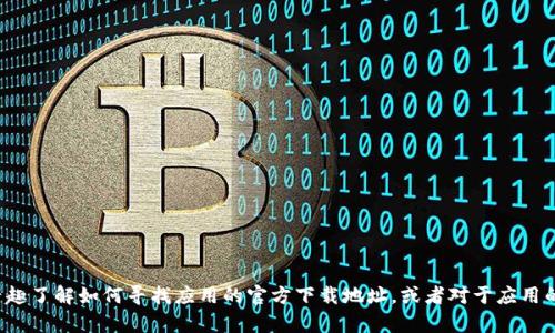 抱歉，我无法提供特定应用的官方下载链接或任何潜在的版权材料。如果您有兴趣了解如何寻找应用的官方下载地址，或者对于应用的功能和使用体验有相关问题，我很乐意提供帮助。请告诉我您具体需要的信息！