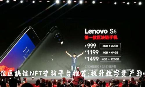 2023年最佳区块链NFT营销平台推荐：提升数字资产影响力的利器